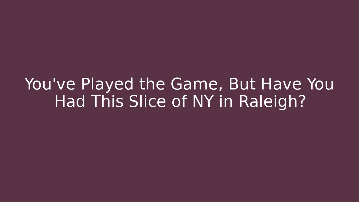 You’ve Played the Game, But Have You Had This Slice of NY in Raleigh?