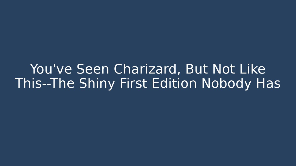 You’ve Seen Charizard, But Not Like This—The Shiny First Edition Nobody Has