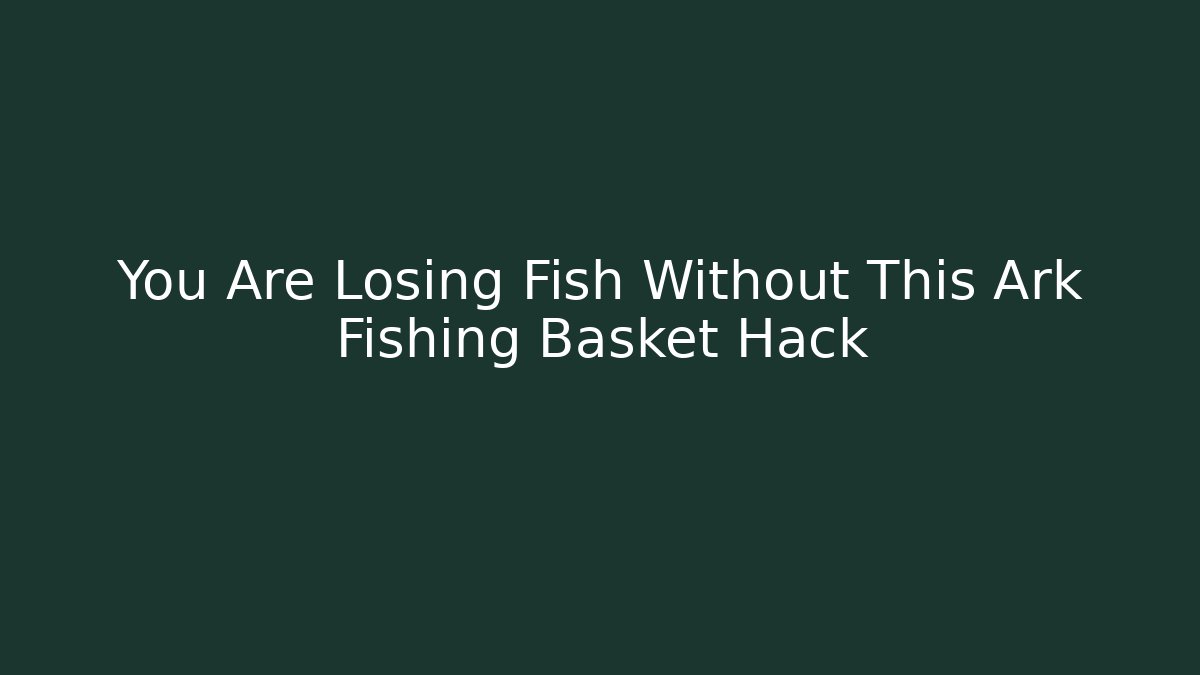 You Are Losing Fish Without This Ark Fishing Basket Hack