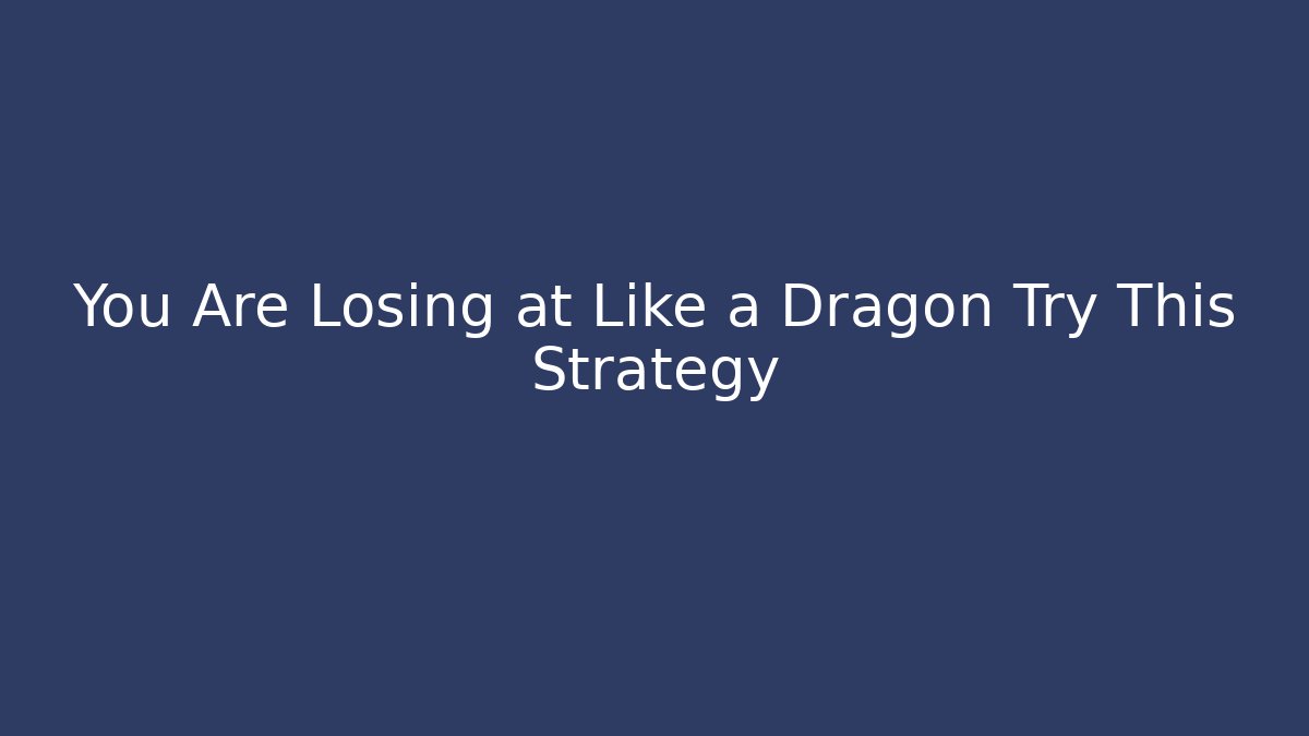 You Are Losing at Like a Dragon Try This Strategy
