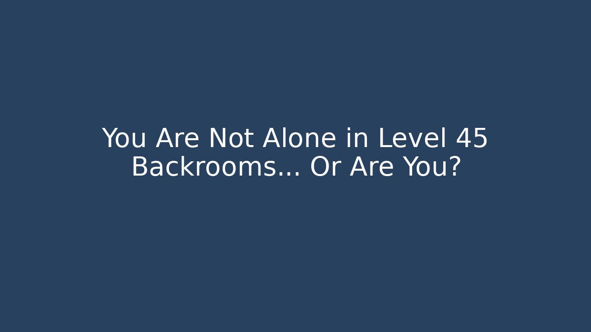You Are Not Alone in Level 45 Backrooms… Or Are You?