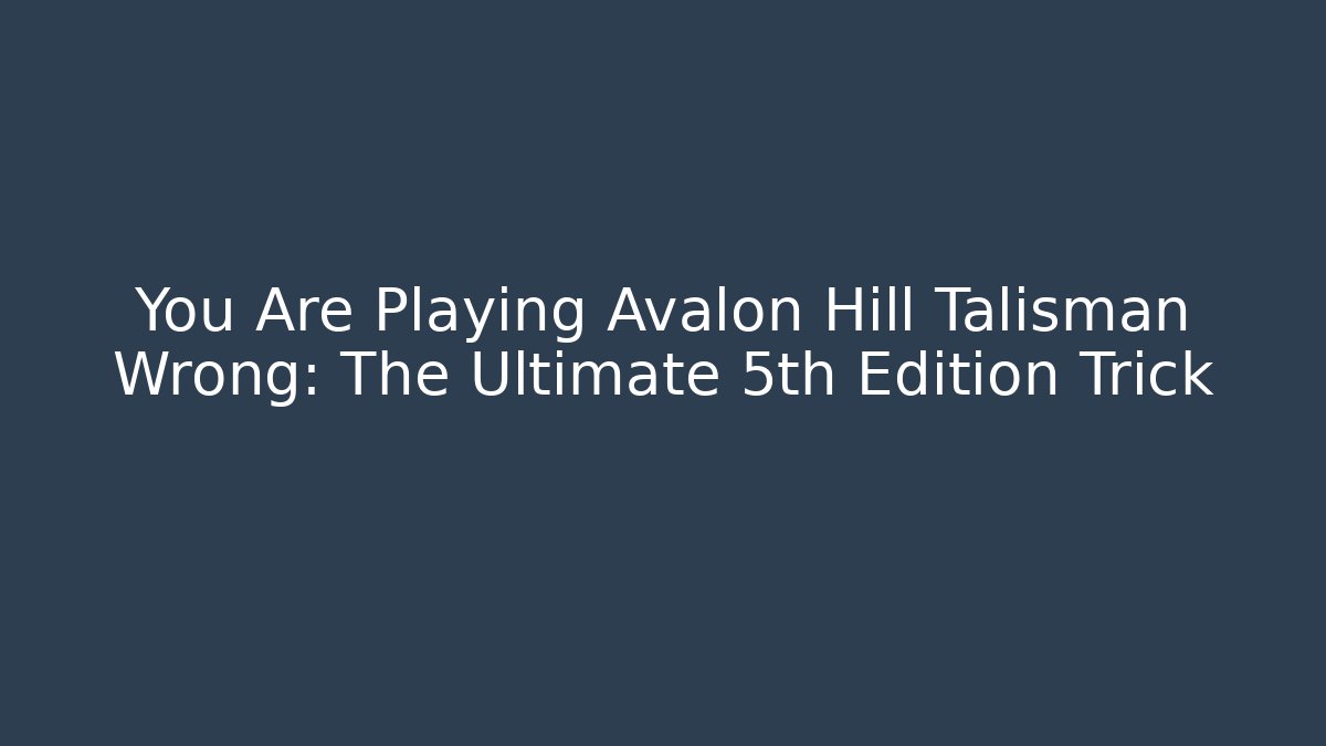 You Are Playing Avalon Hill Talisman Wrong: The Ultimate 5th Edition Trick