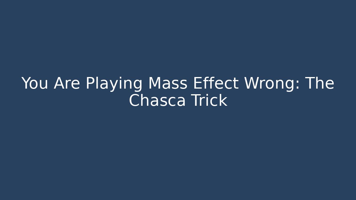 You Are Playing Mass Effect Wrong: The Chasca Trick