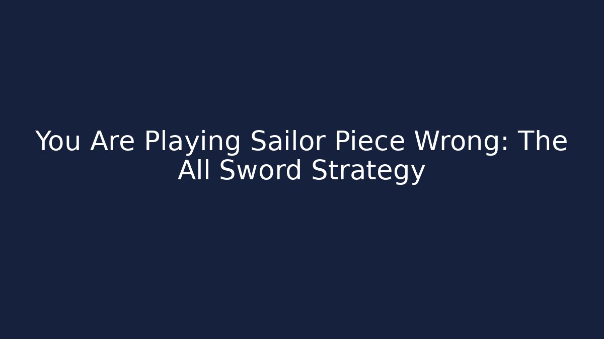 You Are Playing Sailor Piece Wrong: The All Sword Strategy