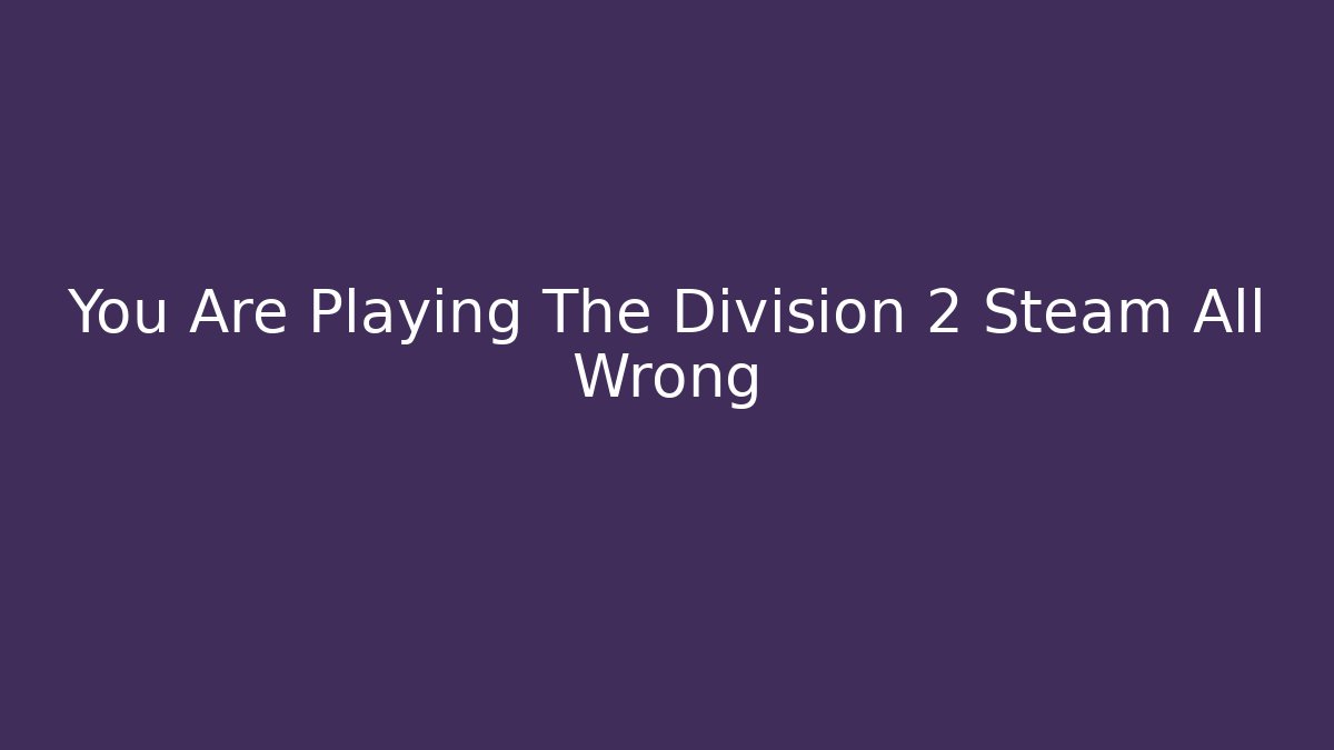 You Are Playing The Division 2 Steam All Wrong