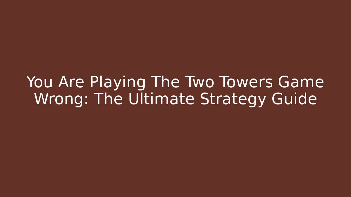 You Are Playing The Two Towers Game Wrong: The Ultimate Strategy Guide - Felix Cat Insurance