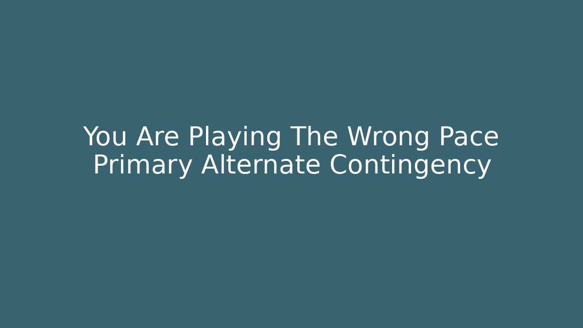 You Are Playing The Wrong Pace Primary Alternate Contingency - Felix Cat Insurance