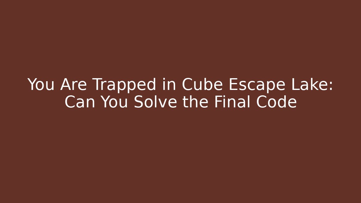 You Are Trapped in Cube Escape Lake: Can You Solve the Final Code