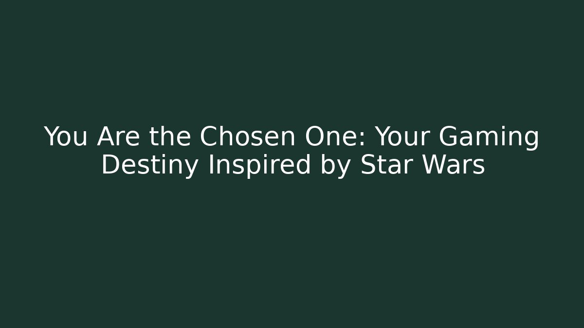You Are the Chosen One: Your Gaming Destiny Inspired by Star Wars