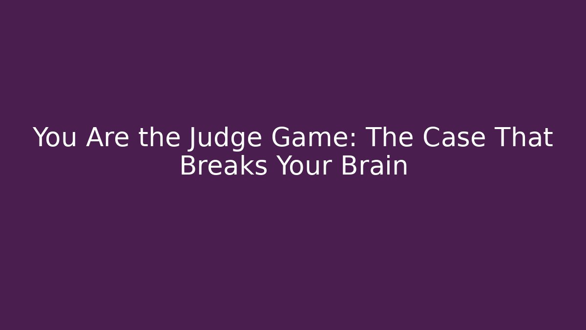 You Are the Judge Game: The Case That Breaks Your Brain