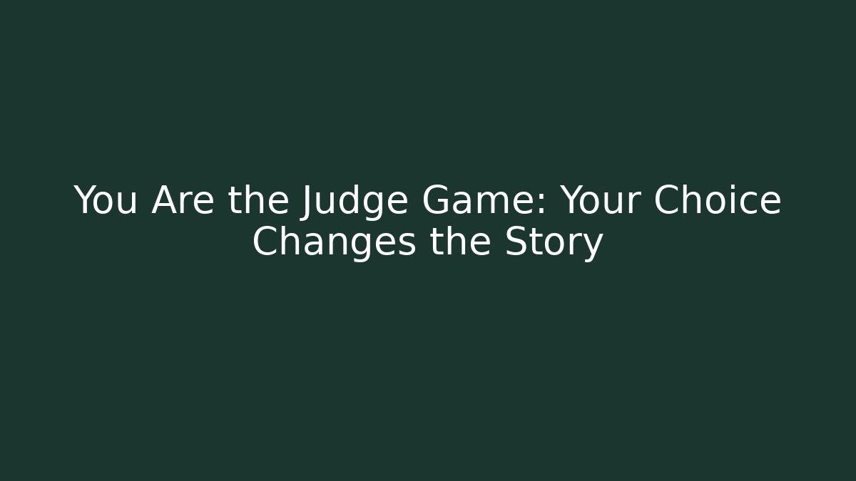 You Are the Judge Game: Your Choice Changes the Story