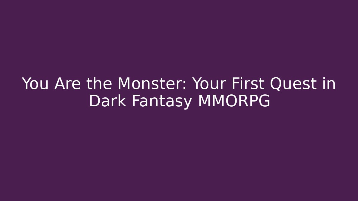 You Are the Monster: Your First Quest in Dark Fantasy MMORPG