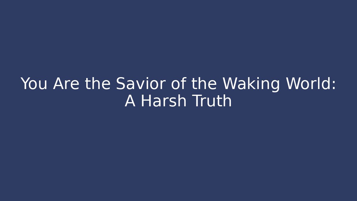 You Are the Savior of the Waking World: A Harsh Truth