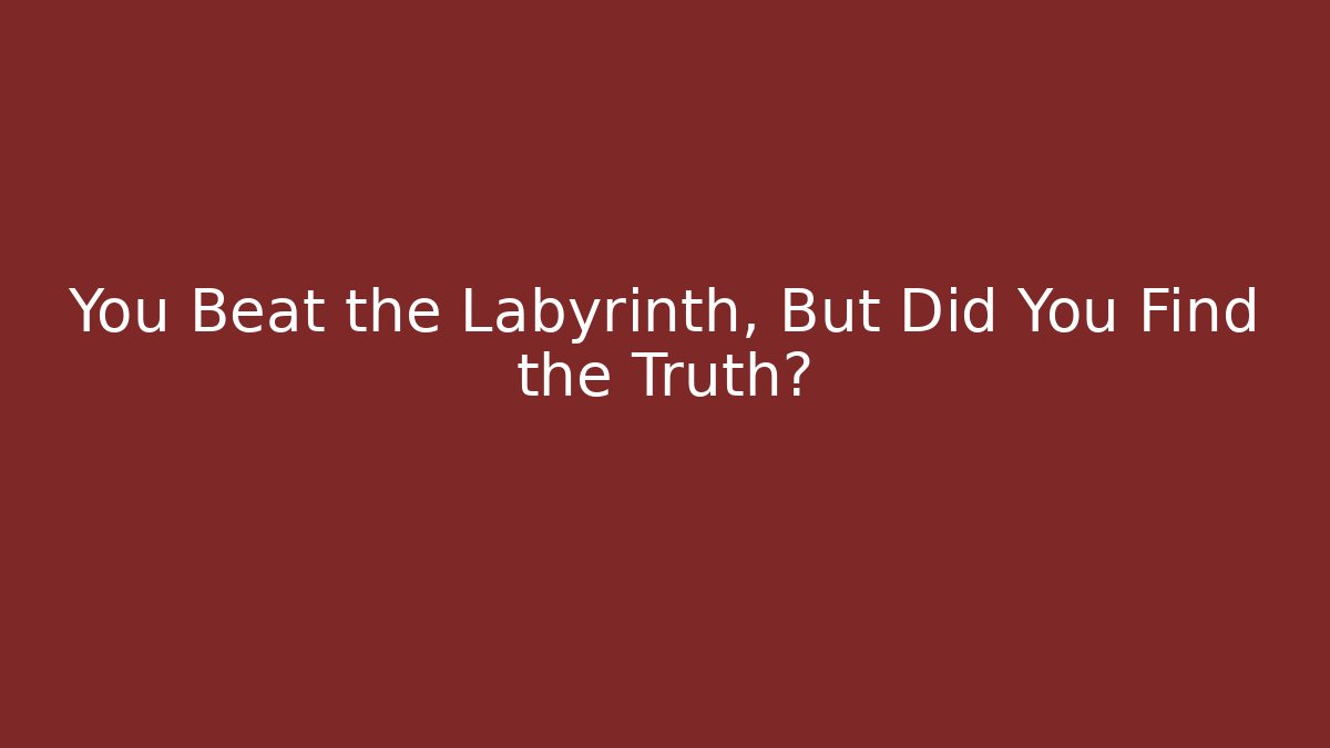 You Beat the Labyrinth, But Did You Find the Truth?