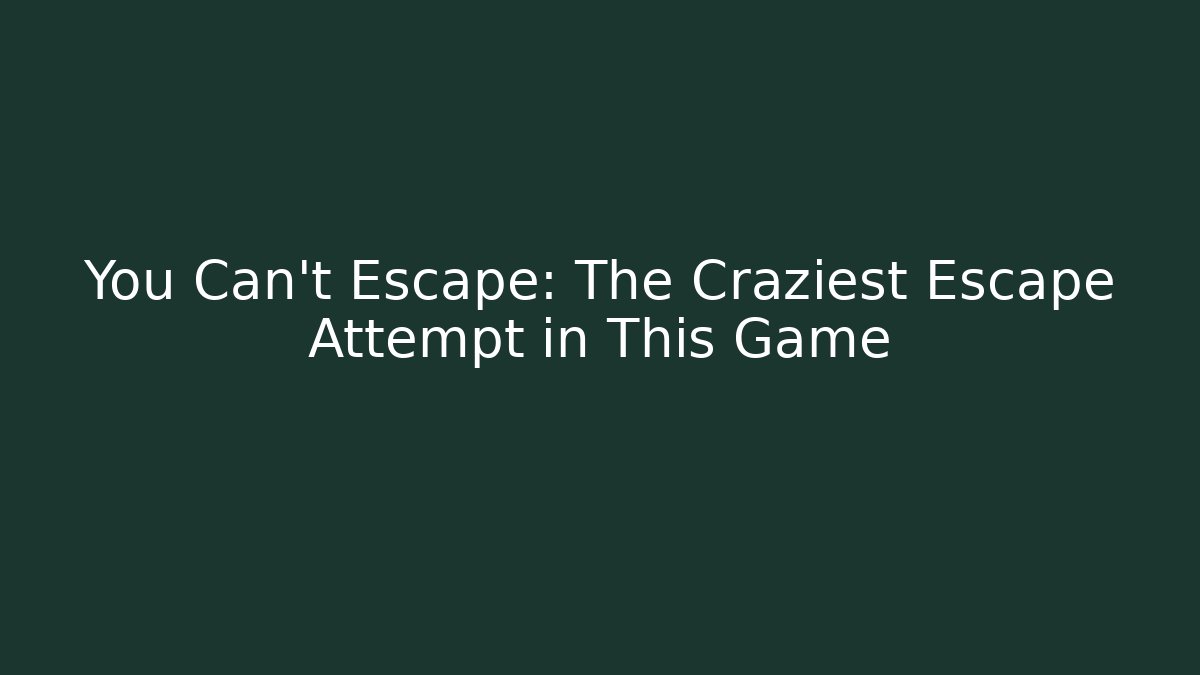 You Can't Escape: The Craziest Escape Attempt in This Game