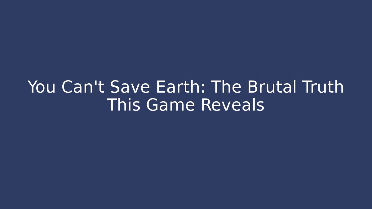 You Can't Save Earth: The Brutal Truth This Game Reveals