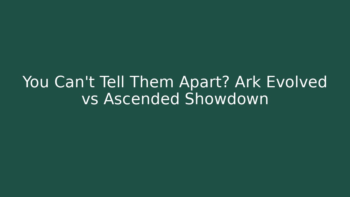 You Can't Tell Them Apart? Ark Evolved vs Ascended Showdown