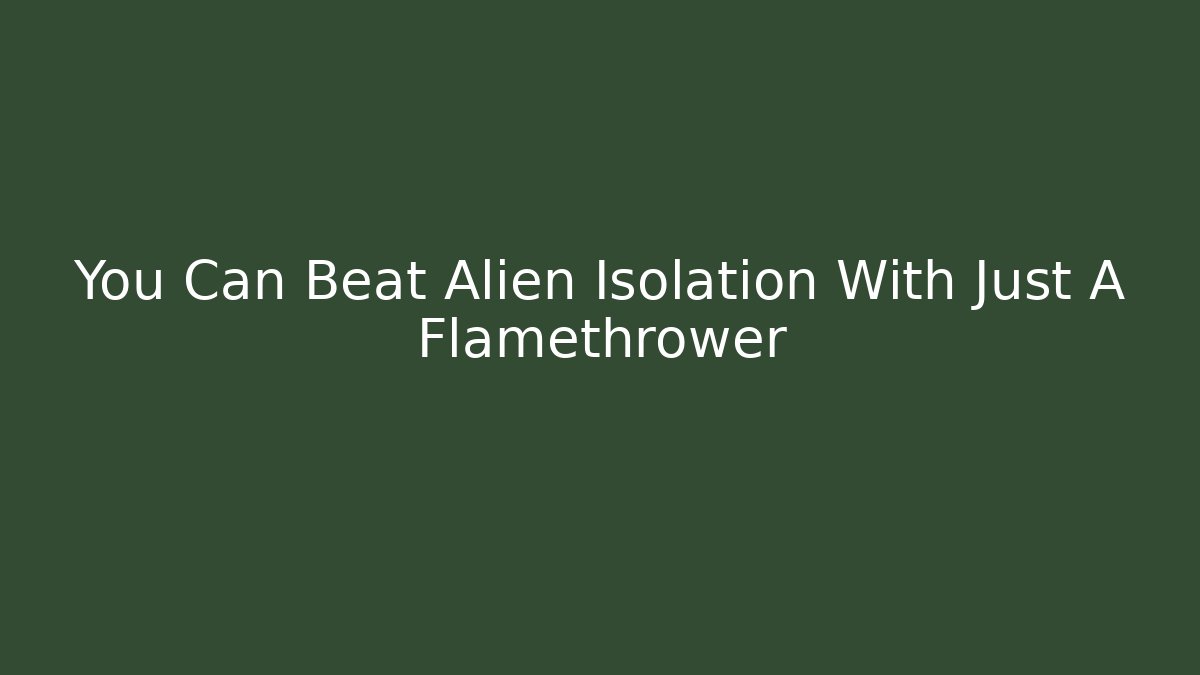 You Can Beat Alien Isolation With Just A Flamethrower