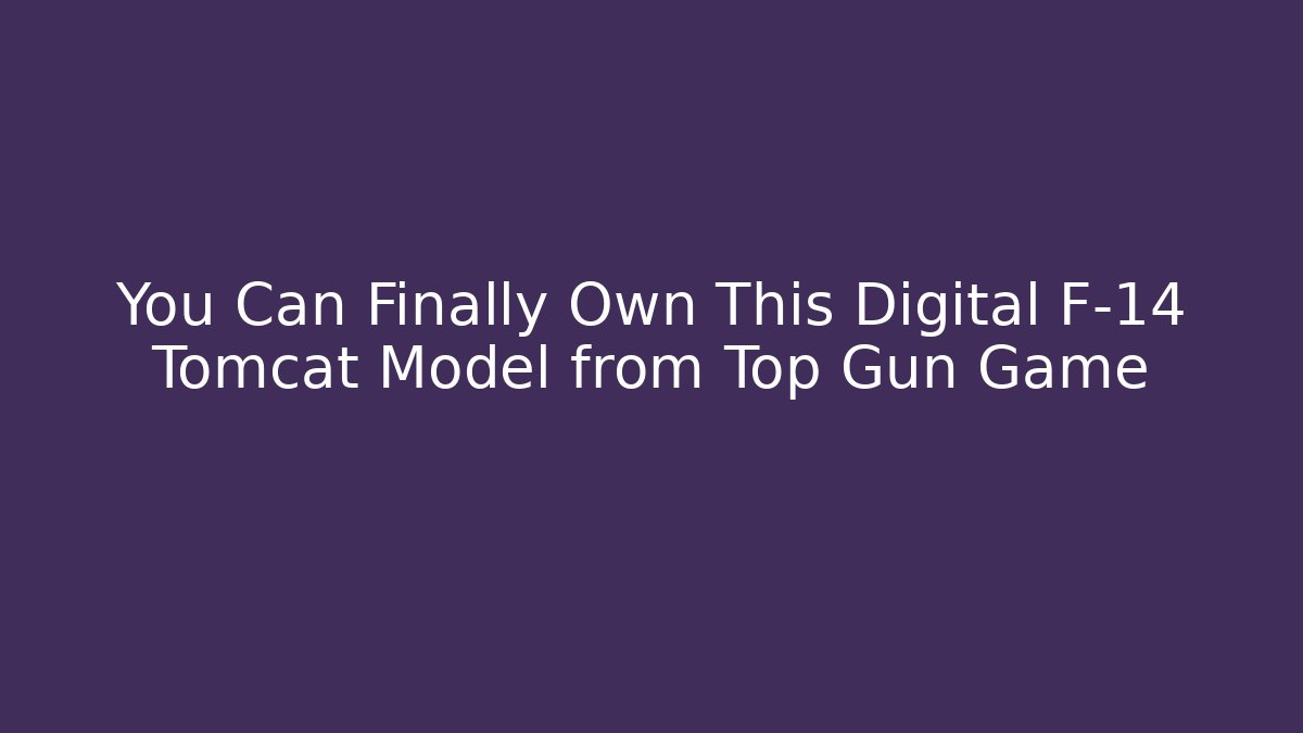 You Can Finally Own This Digital F-14 Tomcat Model from Top Gun Game