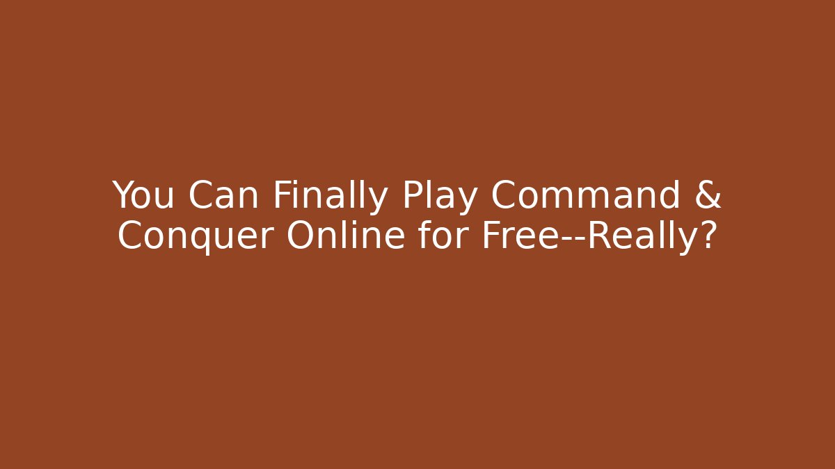 You Can Finally Play Command & Conquer Online for Free—Really?
