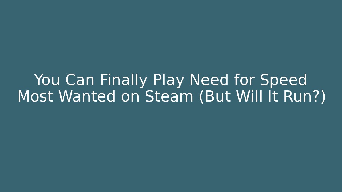 You Can Finally Play Need for Speed Most Wanted on Steam (But Will It Run?)