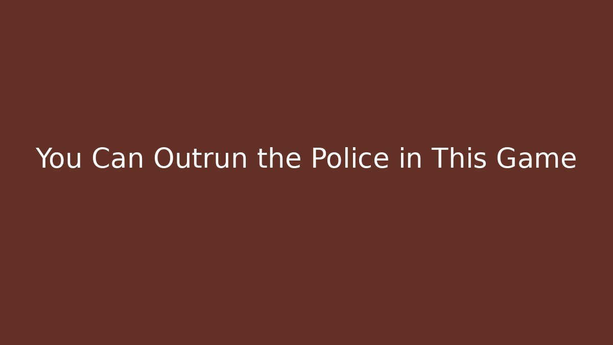 You Can Outrun the Police in This Game