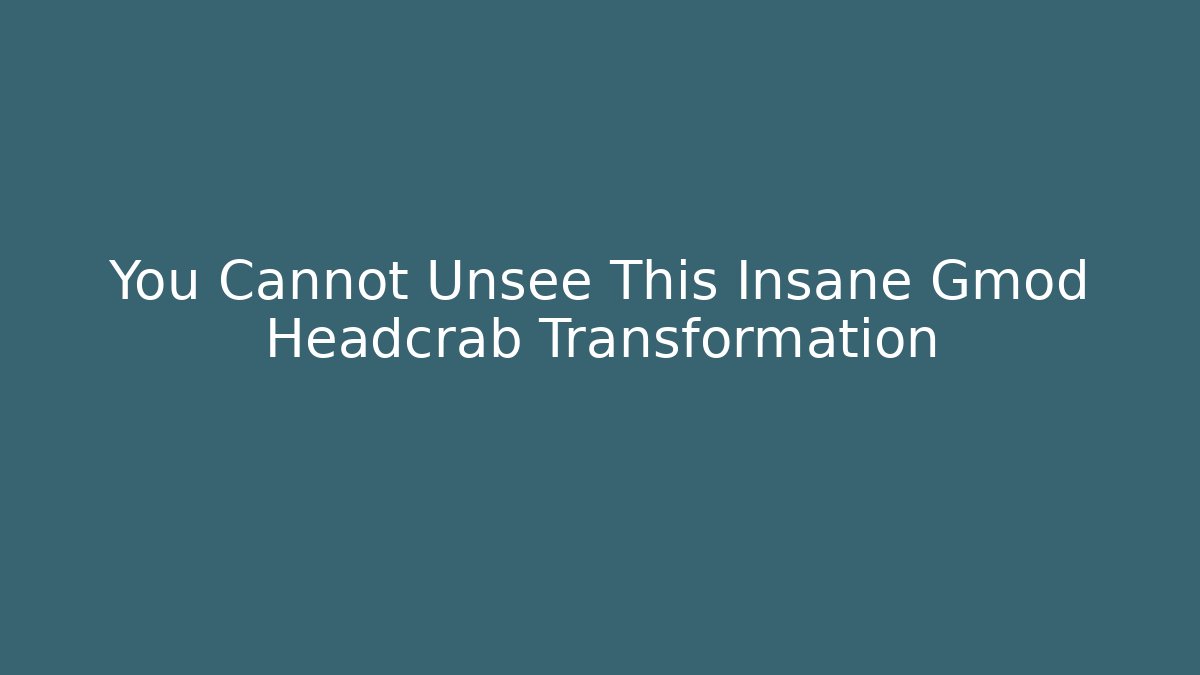 You Cannot Unsee This Insane Gmod Headcrab Transformation