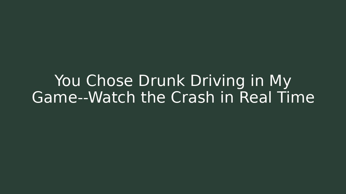 You Chose Drunk Driving in My Game—Watch the Crash in Real Time