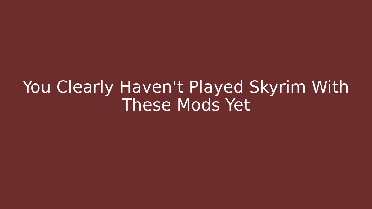 You Clearly Haven't Played Skyrim With These Mods Yet