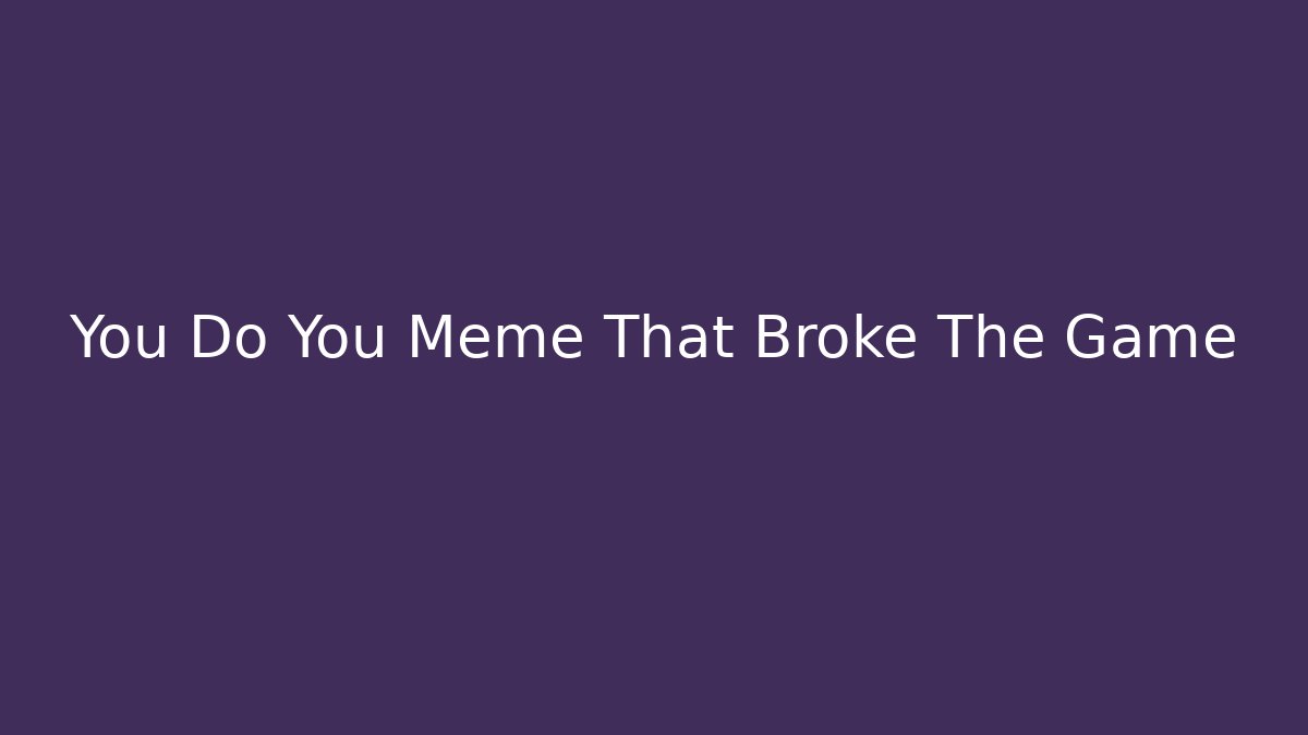 You Do You Meme That Broke The Game