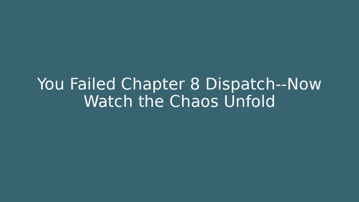 You Failed Chapter 8 Dispatch—Now Watch the Chaos Unfold