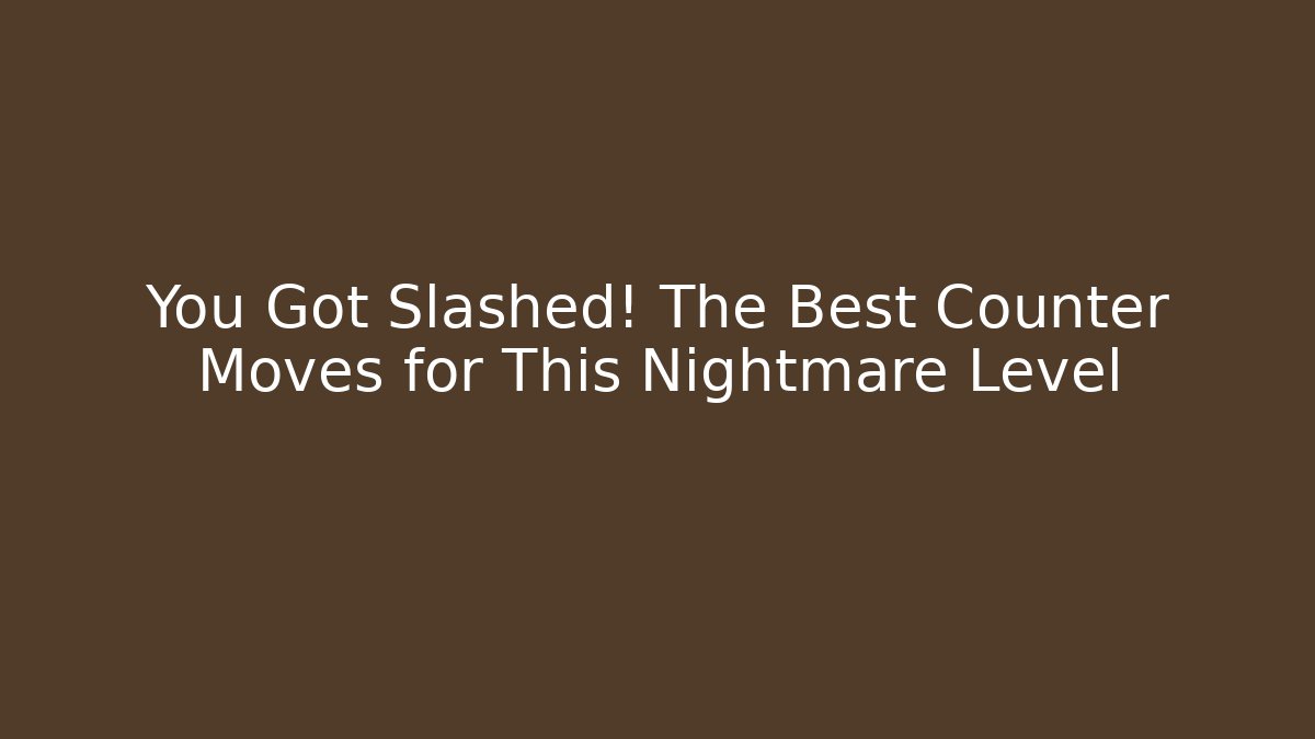 You Got Slashed! The Best Counter Moves for This Nightmare Level