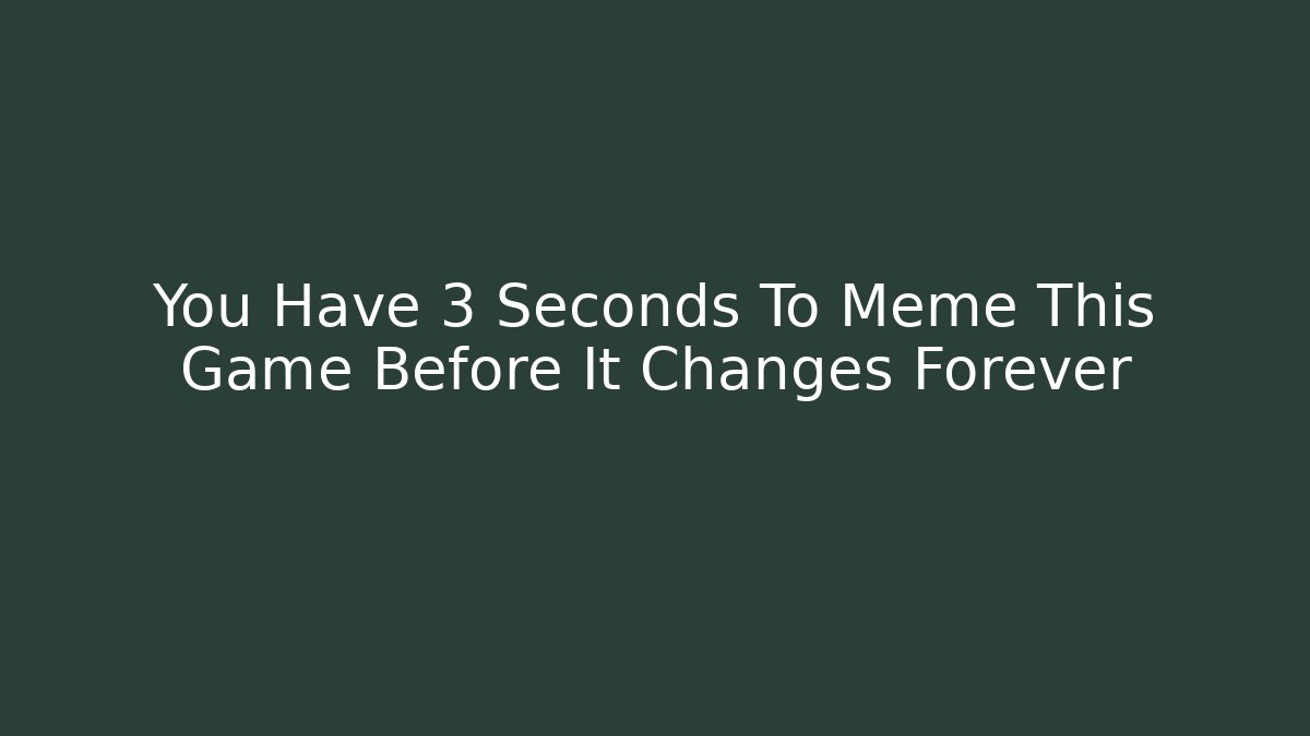 You Have 3 Seconds To Meme This Game Before It Changes Forever