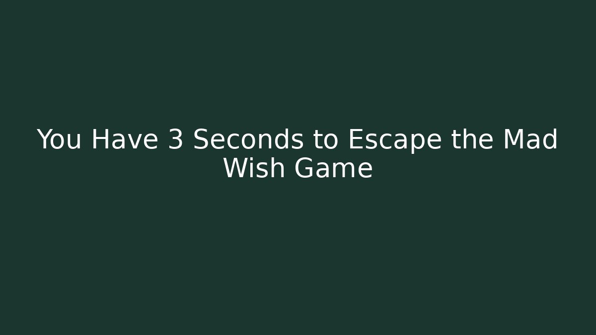 You Have 3 Seconds to Escape the Mad Wish Game