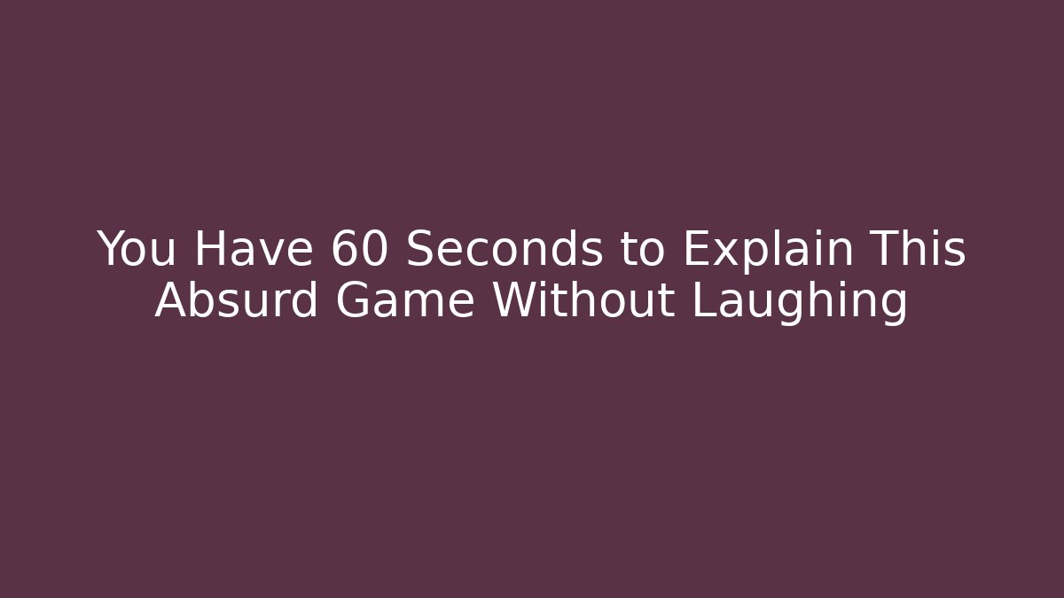 You Have 60 Seconds to Explain This Absurd Game Without Laughing