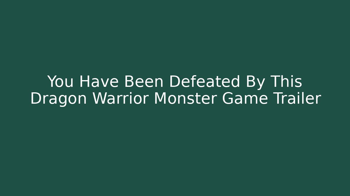You Have Been Defeated By This Dragon Warrior Monster Game Trailer