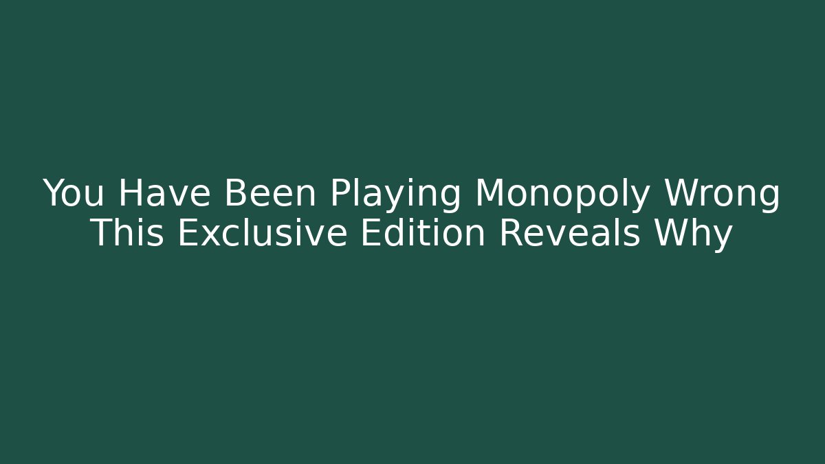 You Have Been Playing Monopoly Wrong This Exclusive Edition Reveals Why