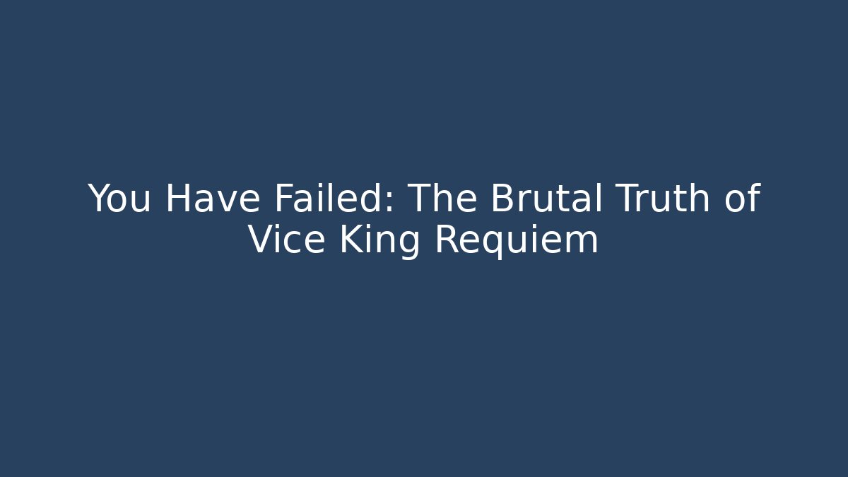 You Have Failed: The Brutal Truth of Vice King Requiem