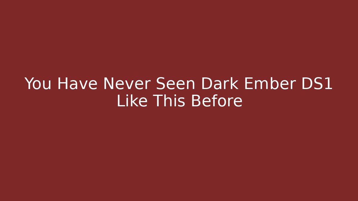 You Have Never Seen Dark Ember DS1 Like This Before