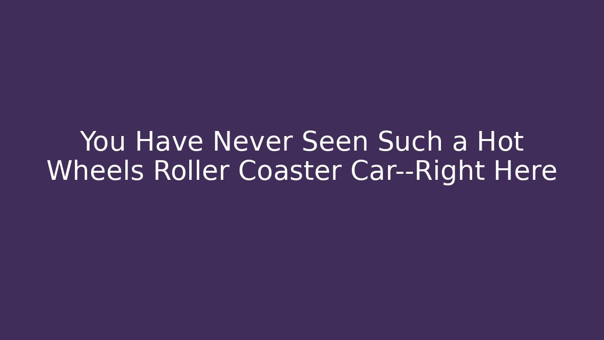 You Have Never Seen Such a Hot Wheels Roller Coaster Car—Right Here