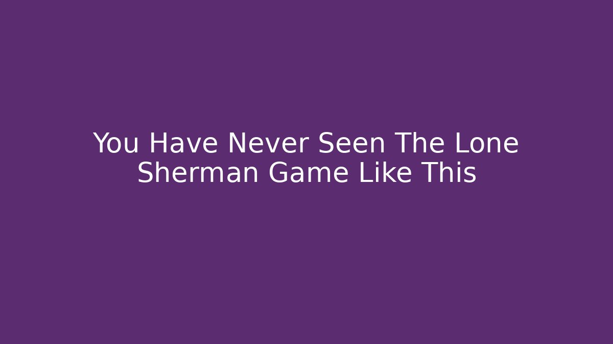 You Have Never Seen The Lone Sherman Game Like This