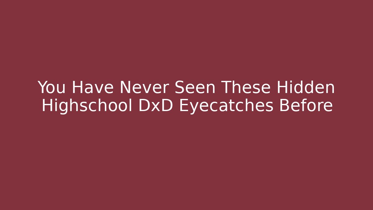 You Have Never Seen These Hidden Highschool DxD Eyecatches Before