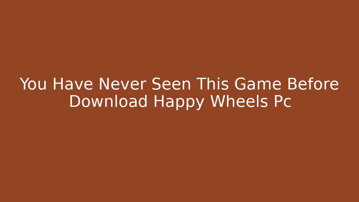 You Have Never Seen This Game Before Download Happy Wheels Pc