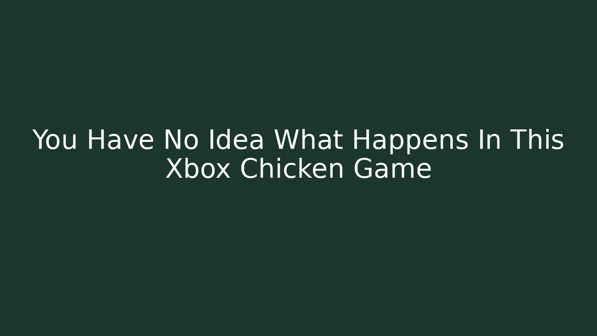 You Have No Idea What Happens In This Xbox Chicken Game