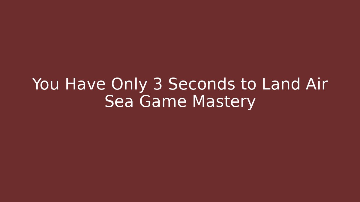 You Have Only 3 Seconds to Land Air Sea Game Mastery