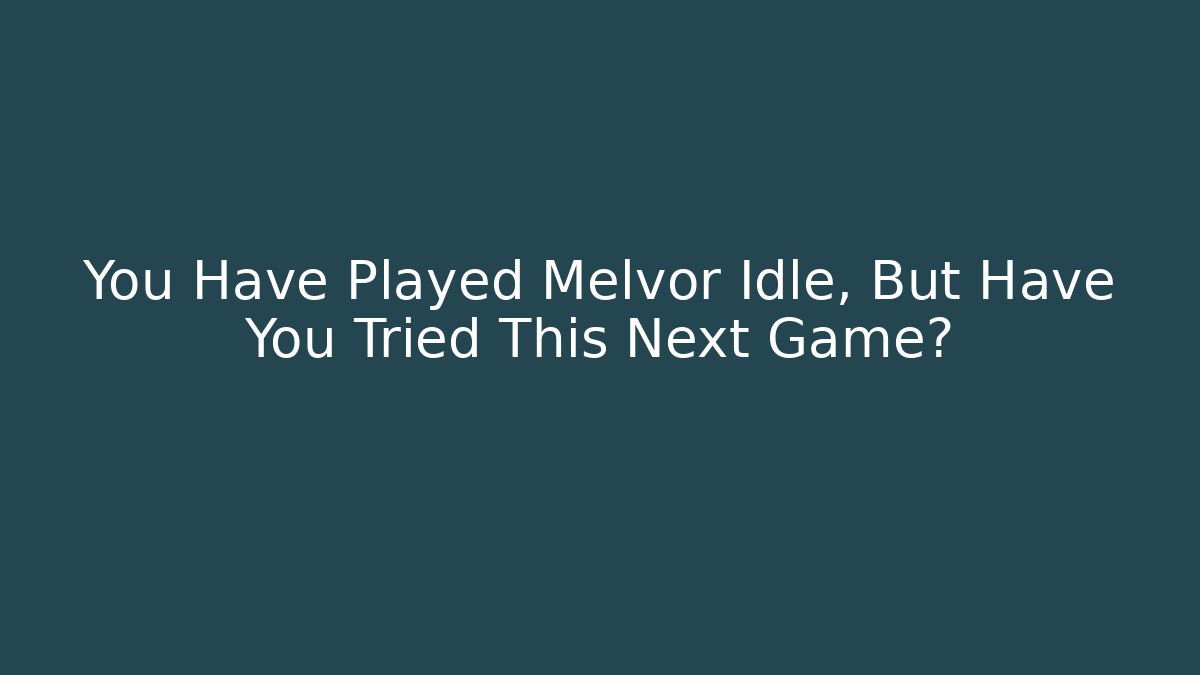 You Have Played Melvor Idle, But Have You Tried This Next Game?