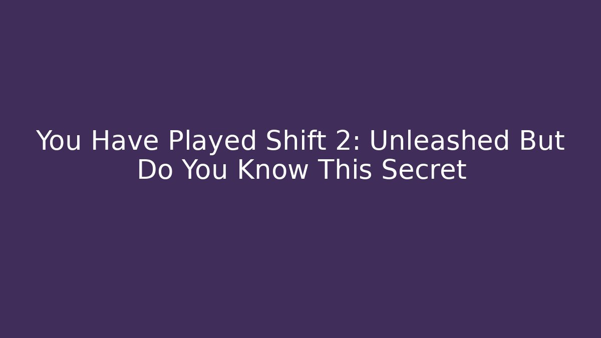 You Have Played Shift 2: Unleashed But Do You Know This Secret