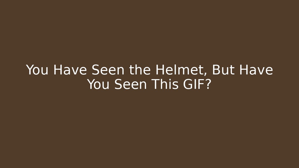 You Have Seen the Helmet, But Have You Seen This GIF?