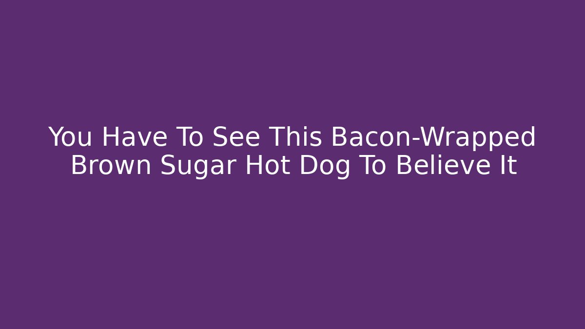 You Have To See This Bacon-Wrapped Brown Sugar Hot Dog To Believe It