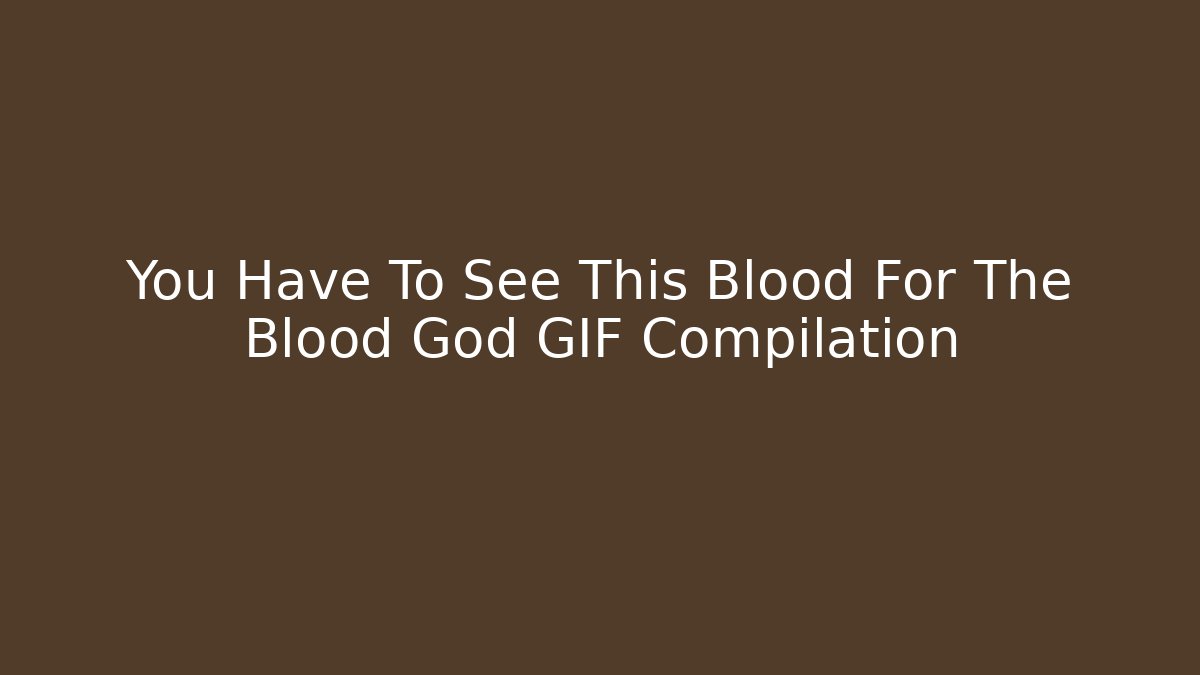You Have To See This Blood For The Blood God GIF Compilation